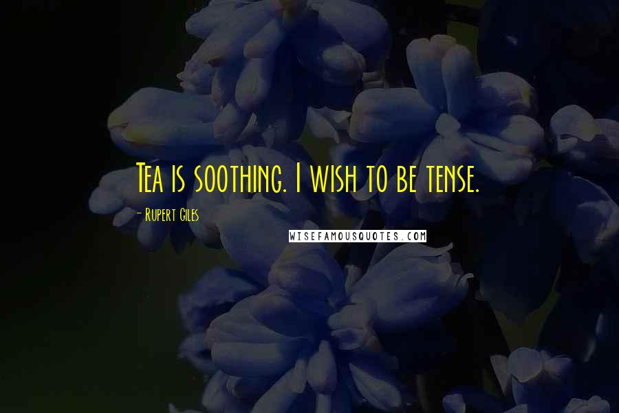 Rupert Giles Quotes: Tea is soothing. I wish to be tense.
