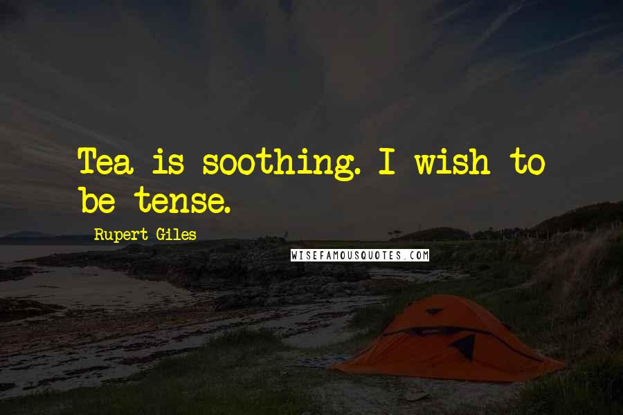 Rupert Giles Quotes: Tea is soothing. I wish to be tense.