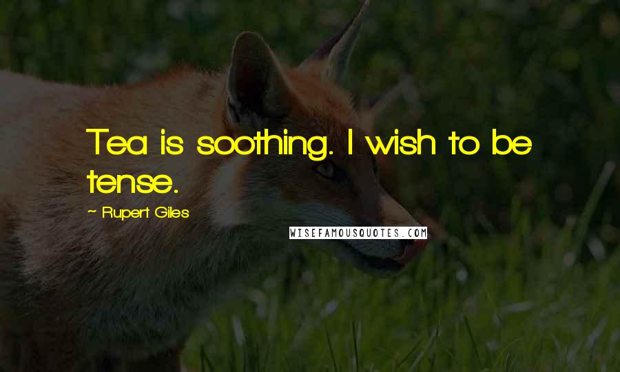 Rupert Giles Quotes: Tea is soothing. I wish to be tense.
