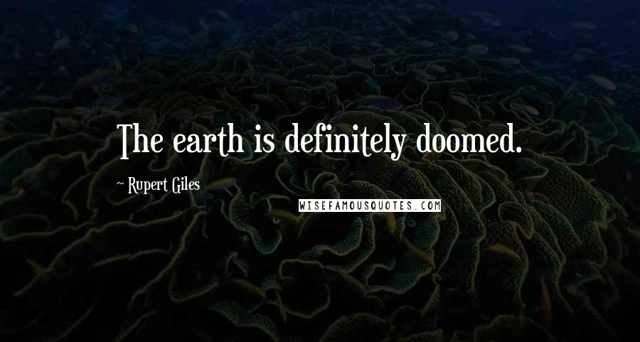 Rupert Giles Quotes: The earth is definitely doomed.