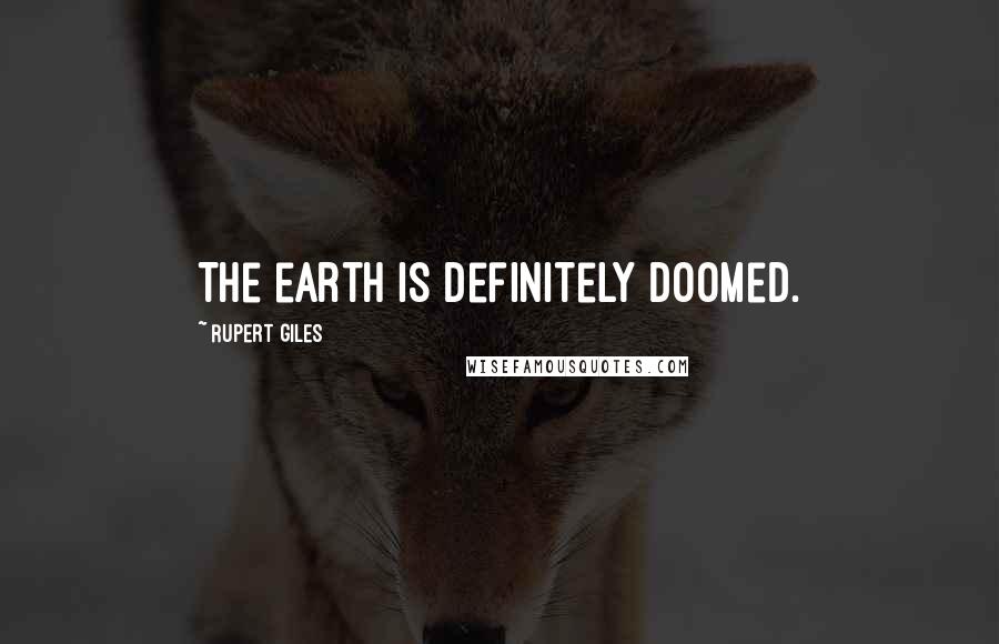 Rupert Giles Quotes: The earth is definitely doomed.