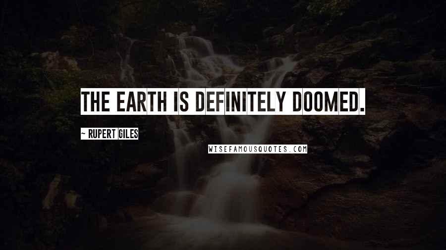Rupert Giles Quotes: The earth is definitely doomed.