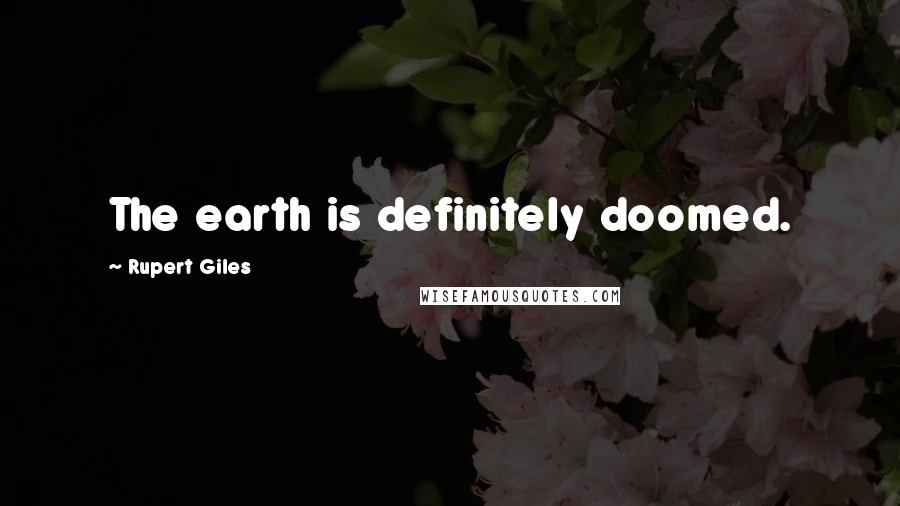 Rupert Giles Quotes: The earth is definitely doomed.