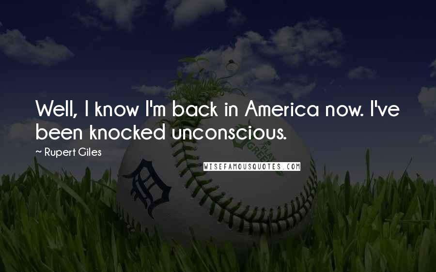 Rupert Giles Quotes: Well, I know I'm back in America now. I've been knocked unconscious.