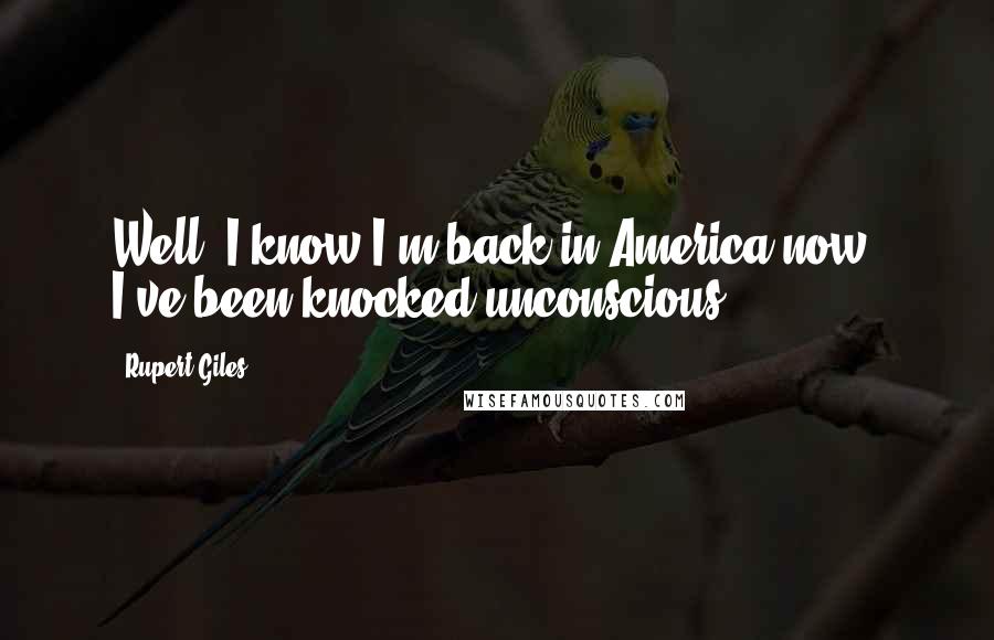 Rupert Giles Quotes: Well, I know I'm back in America now. I've been knocked unconscious.