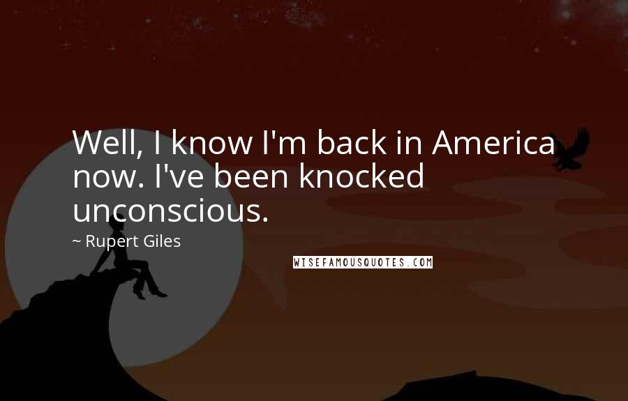 Rupert Giles Quotes: Well, I know I'm back in America now. I've been knocked unconscious.