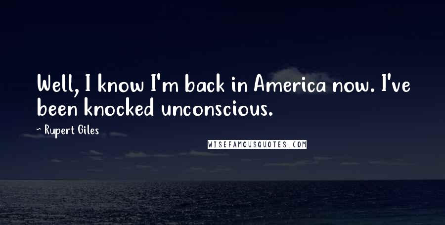 Rupert Giles Quotes: Well, I know I'm back in America now. I've been knocked unconscious.