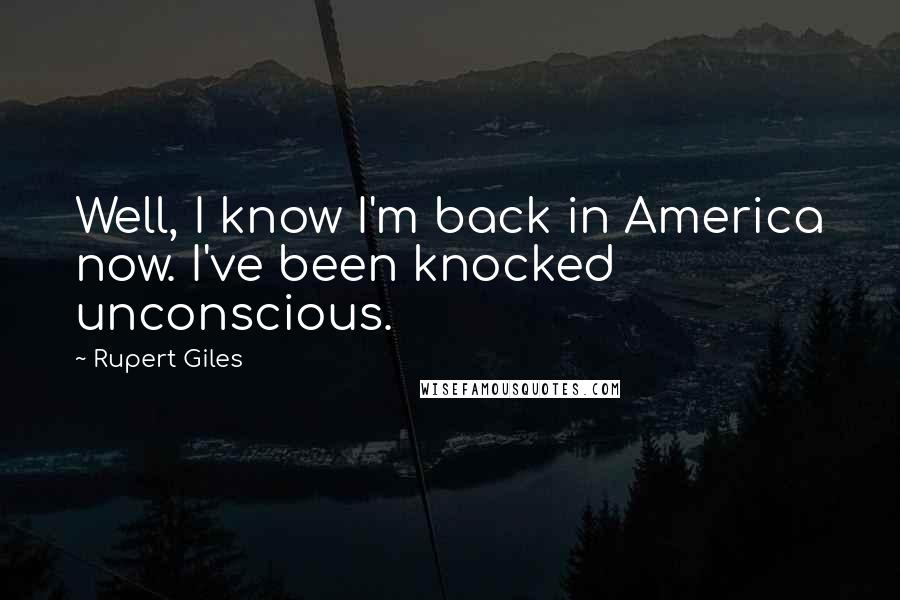 Rupert Giles Quotes: Well, I know I'm back in America now. I've been knocked unconscious.