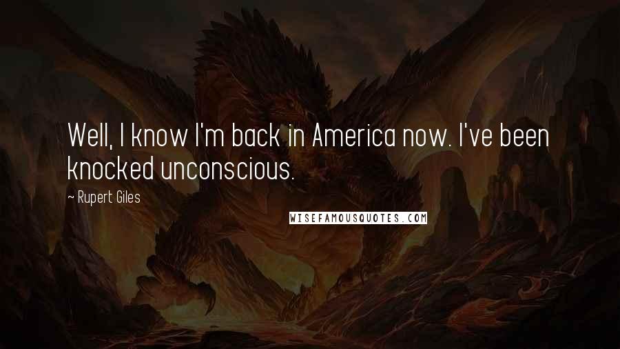 Rupert Giles Quotes: Well, I know I'm back in America now. I've been knocked unconscious.