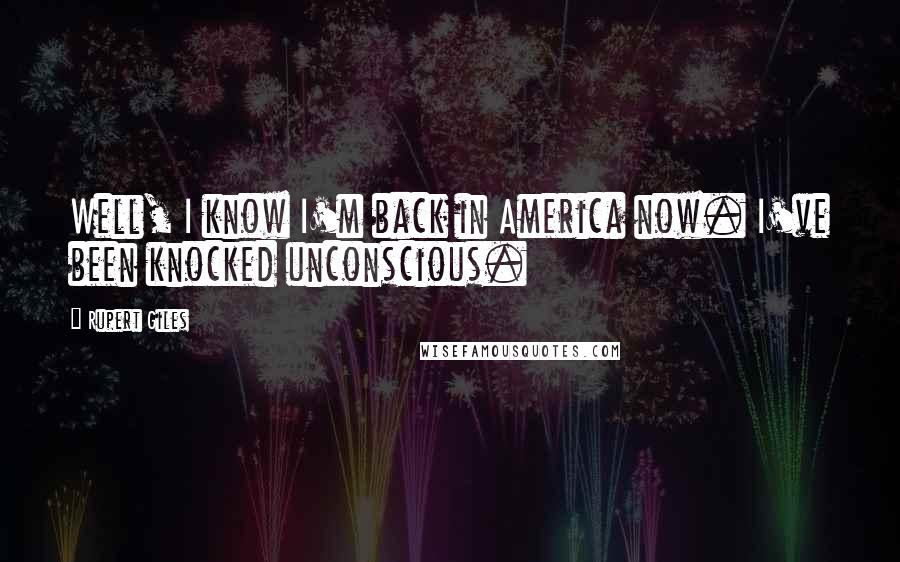 Rupert Giles Quotes: Well, I know I'm back in America now. I've been knocked unconscious.