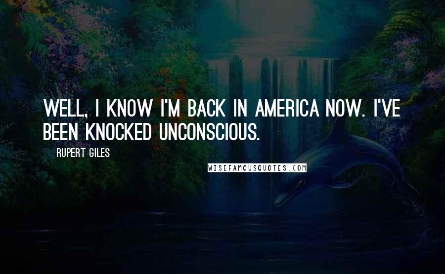 Rupert Giles Quotes: Well, I know I'm back in America now. I've been knocked unconscious.