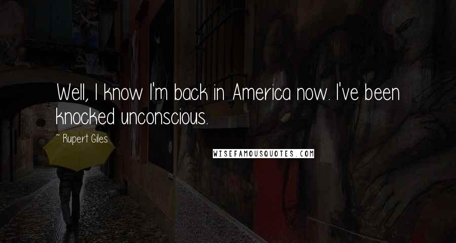 Rupert Giles Quotes: Well, I know I'm back in America now. I've been knocked unconscious.