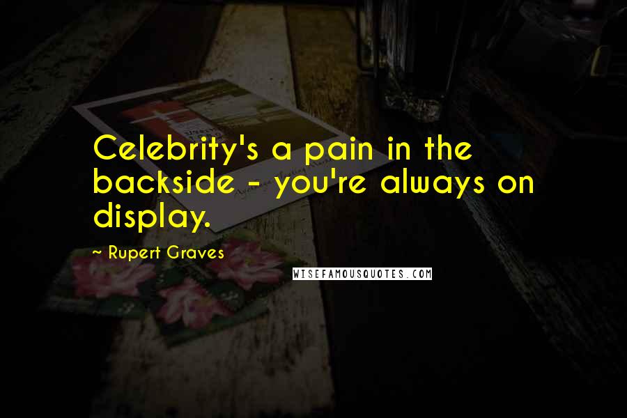 Rupert Graves Quotes: Celebrity's a pain in the backside - you're always on display.