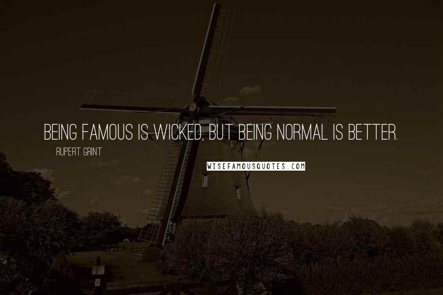 Rupert Grint Quotes: Being famous is wicked, but being normal is better.