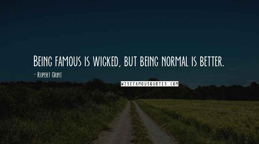 Rupert Grint Quotes: Being famous is wicked, but being normal is better.
