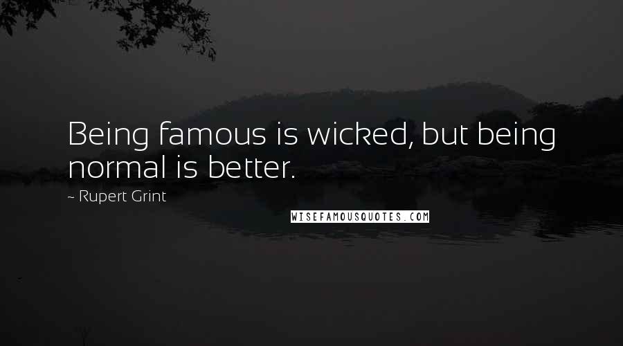 Rupert Grint Quotes: Being famous is wicked, but being normal is better.