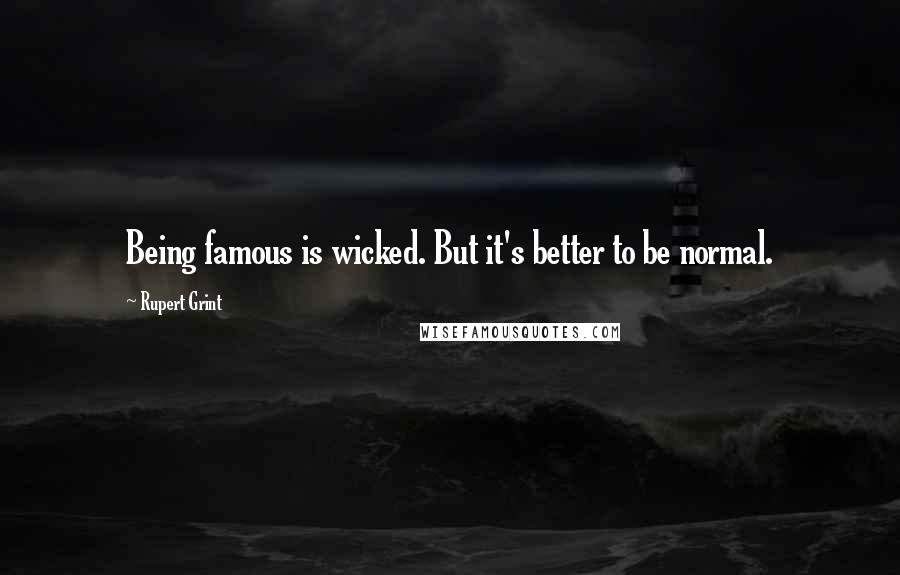 Rupert Grint Quotes: Being famous is wicked. But it's better to be normal.
