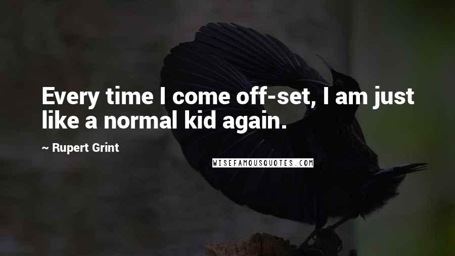 Rupert Grint Quotes: Every time I come off-set, I am just like a normal kid again.