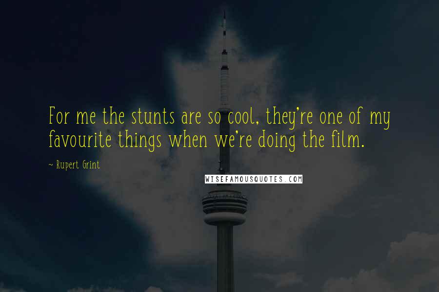 Rupert Grint Quotes: For me the stunts are so cool, they're one of my favourite things when we're doing the film.