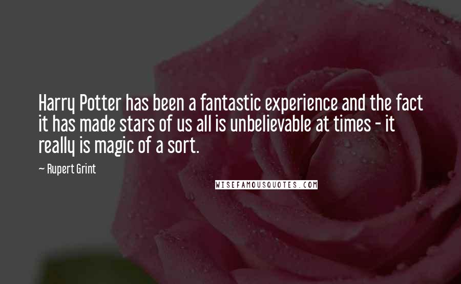 Rupert Grint Quotes: Harry Potter has been a fantastic experience and the fact it has made stars of us all is unbelievable at times - it really is magic of a sort.