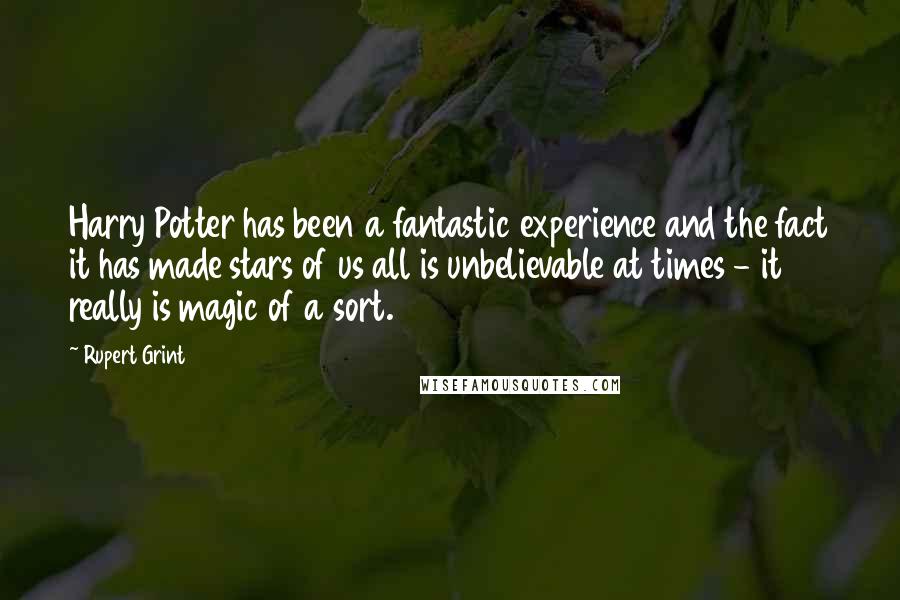 Rupert Grint Quotes: Harry Potter has been a fantastic experience and the fact it has made stars of us all is unbelievable at times - it really is magic of a sort.