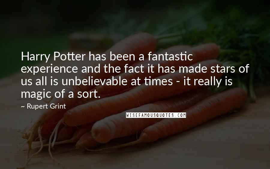 Rupert Grint Quotes: Harry Potter has been a fantastic experience and the fact it has made stars of us all is unbelievable at times - it really is magic of a sort.