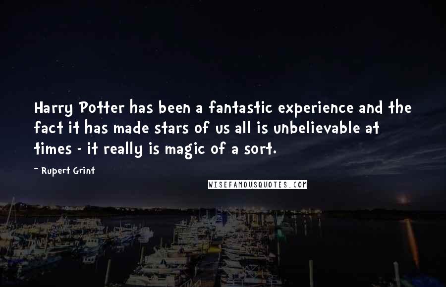 Rupert Grint Quotes: Harry Potter has been a fantastic experience and the fact it has made stars of us all is unbelievable at times - it really is magic of a sort.