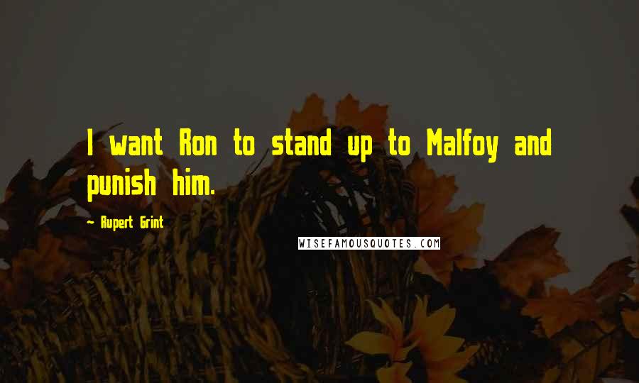 Rupert Grint Quotes: I want Ron to stand up to Malfoy and punish him.