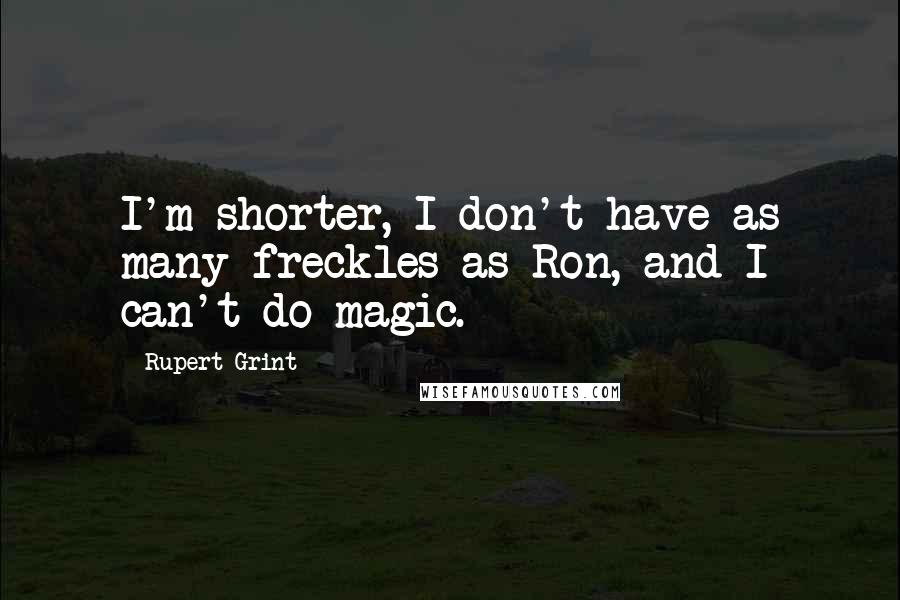 Rupert Grint Quotes: I'm shorter, I don't have as many freckles as Ron, and I can't do magic.