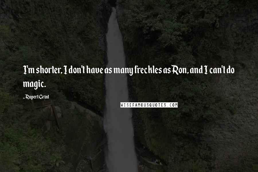 Rupert Grint Quotes: I'm shorter, I don't have as many freckles as Ron, and I can't do magic.