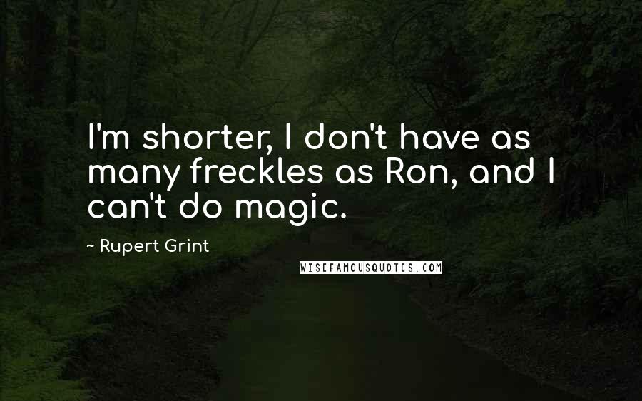 Rupert Grint Quotes: I'm shorter, I don't have as many freckles as Ron, and I can't do magic.