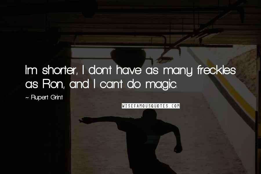 Rupert Grint Quotes: I'm shorter, I don't have as many freckles as Ron, and I can't do magic.