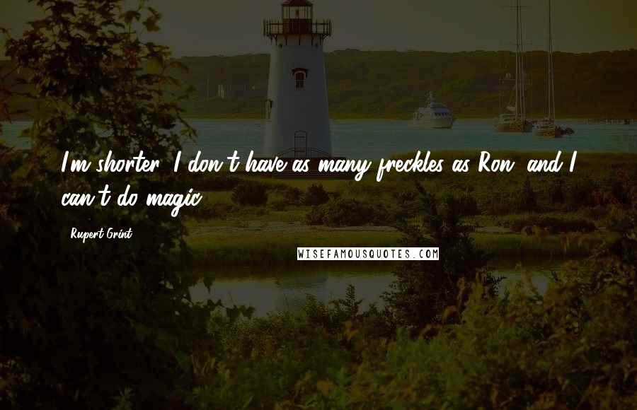 Rupert Grint Quotes: I'm shorter, I don't have as many freckles as Ron, and I can't do magic.