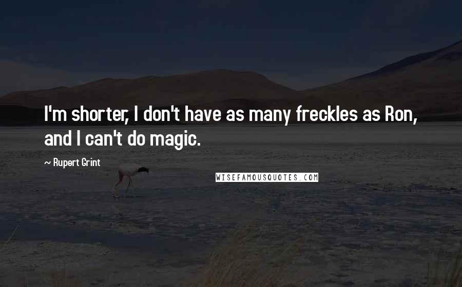 Rupert Grint Quotes: I'm shorter, I don't have as many freckles as Ron, and I can't do magic.