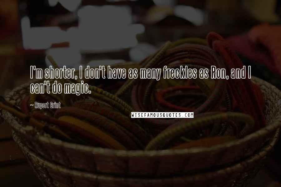 Rupert Grint Quotes: I'm shorter, I don't have as many freckles as Ron, and I can't do magic.