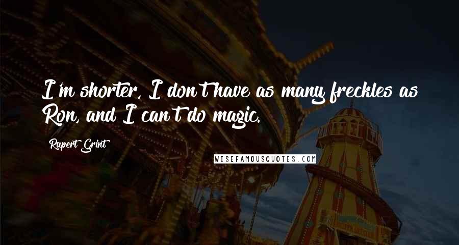 Rupert Grint Quotes: I'm shorter, I don't have as many freckles as Ron, and I can't do magic.