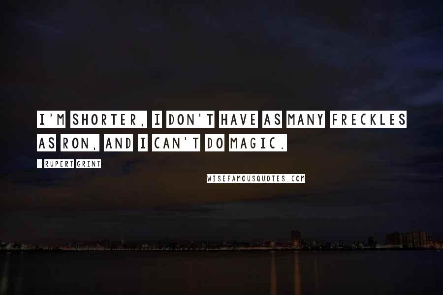Rupert Grint Quotes: I'm shorter, I don't have as many freckles as Ron, and I can't do magic.