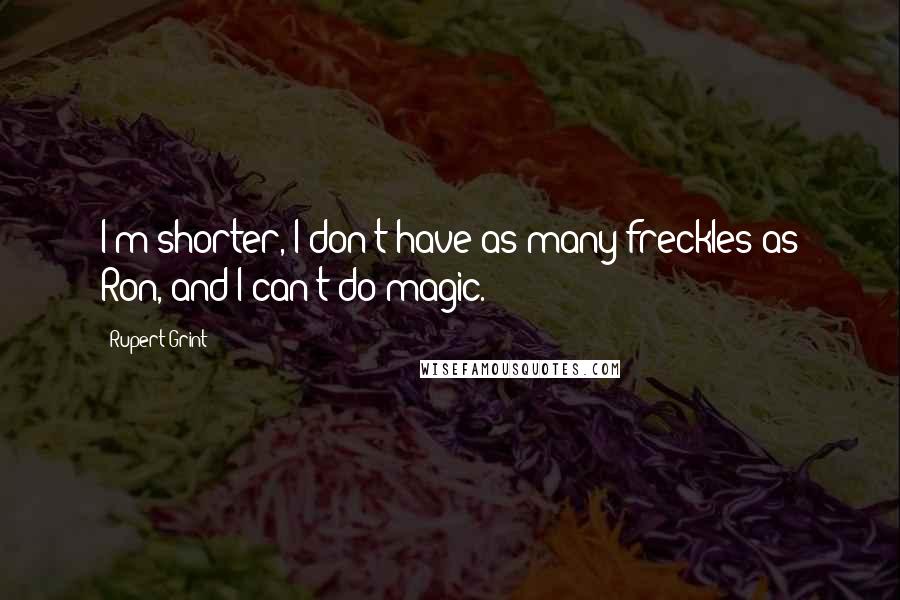 Rupert Grint Quotes: I'm shorter, I don't have as many freckles as Ron, and I can't do magic.