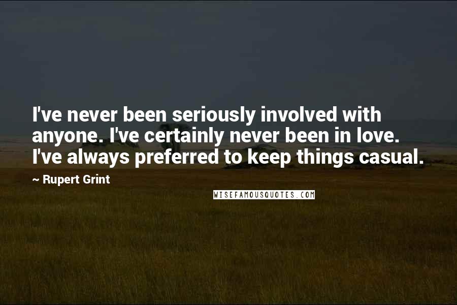 Rupert Grint Quotes: I've never been seriously involved with anyone. I've certainly never been in love. I've always preferred to keep things casual.