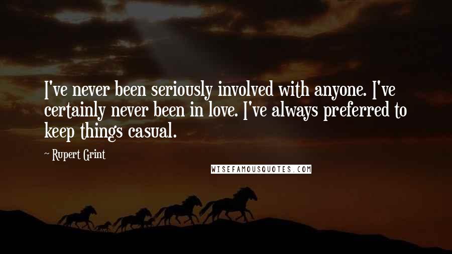 Rupert Grint Quotes: I've never been seriously involved with anyone. I've certainly never been in love. I've always preferred to keep things casual.