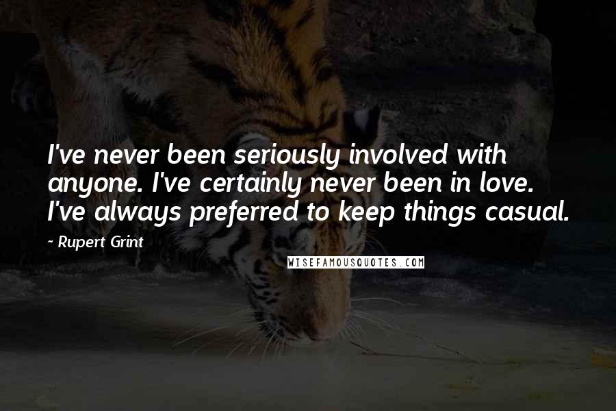 Rupert Grint Quotes: I've never been seriously involved with anyone. I've certainly never been in love. I've always preferred to keep things casual.