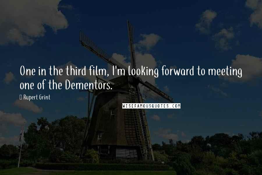 Rupert Grint Quotes: One in the third film, I'm looking forward to meeting one of the Dementors.