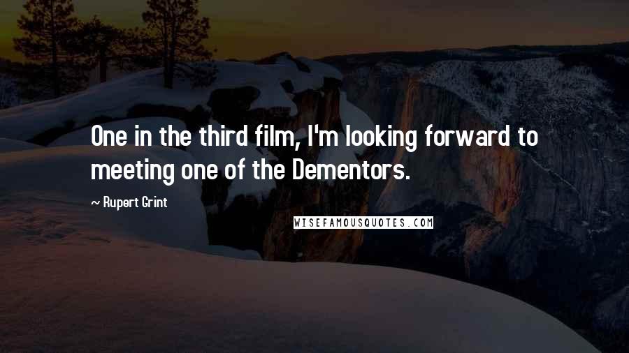 Rupert Grint Quotes: One in the third film, I'm looking forward to meeting one of the Dementors.