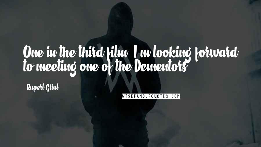 Rupert Grint Quotes: One in the third film, I'm looking forward to meeting one of the Dementors.