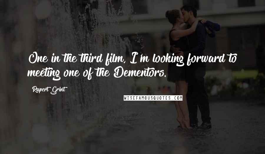 Rupert Grint Quotes: One in the third film, I'm looking forward to meeting one of the Dementors.