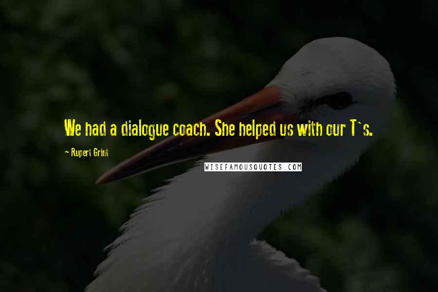 Rupert Grint Quotes: We had a dialogue coach. She helped us with our T's.