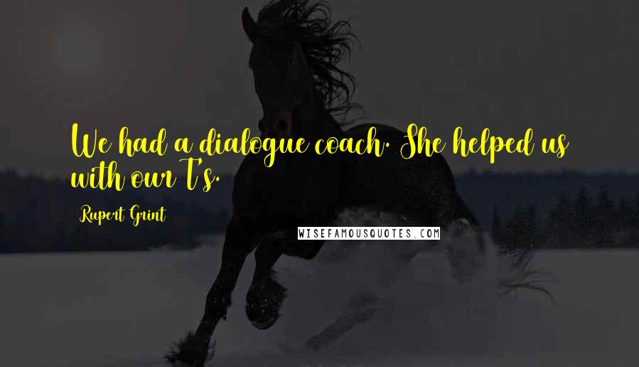 Rupert Grint Quotes: We had a dialogue coach. She helped us with our T's.