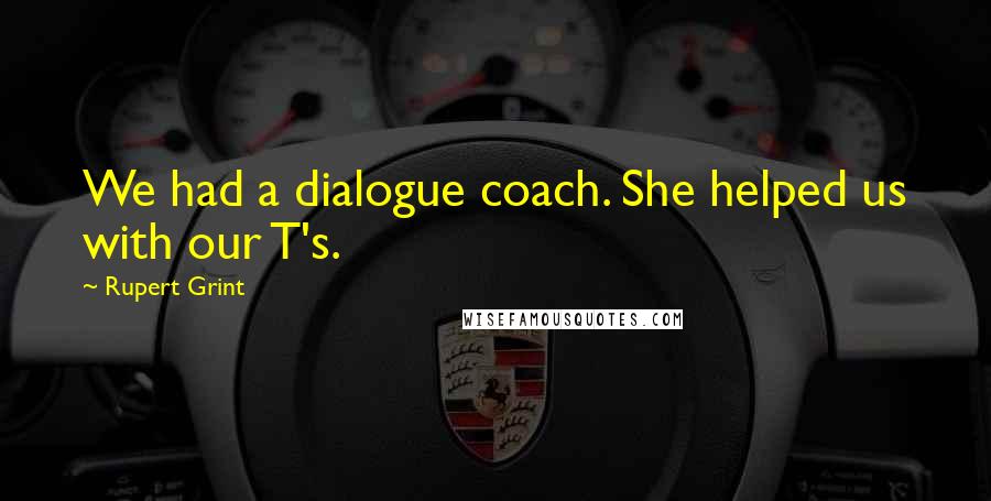 Rupert Grint Quotes: We had a dialogue coach. She helped us with our T's.