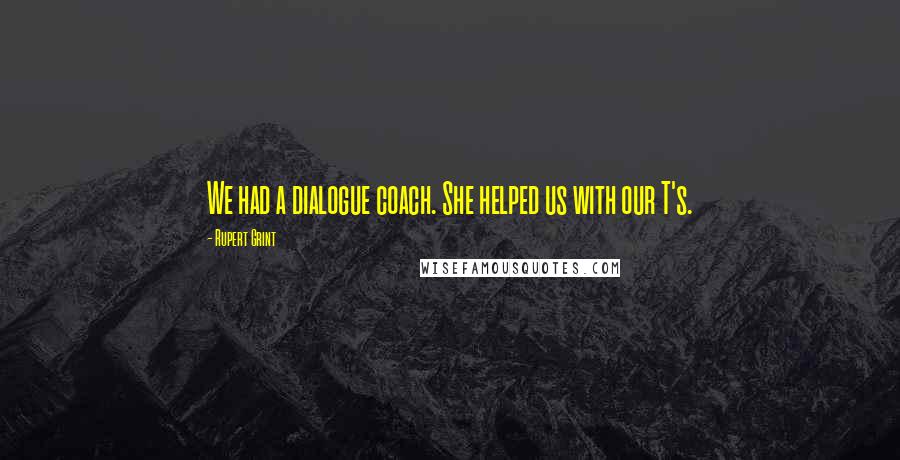 Rupert Grint Quotes: We had a dialogue coach. She helped us with our T's.