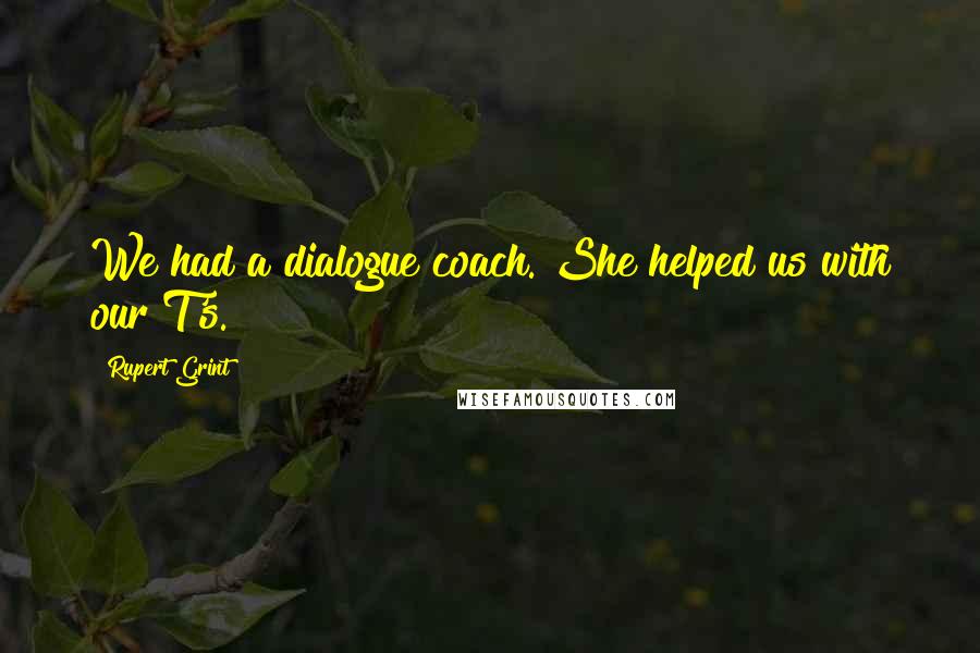 Rupert Grint Quotes: We had a dialogue coach. She helped us with our T's.